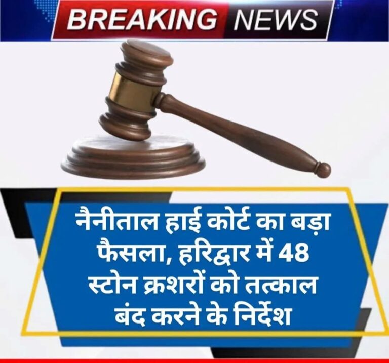 हरिद्वार में अवैध खनन पर नैनीताल हाईकोर्ट का बड़ा डंडा! 48 स्टोन क्रशरों को तत्काल सील करने के आदेश, बिजली-पानी काटने और एक हफ्ते में एक्शन रिपोर्ट तलब