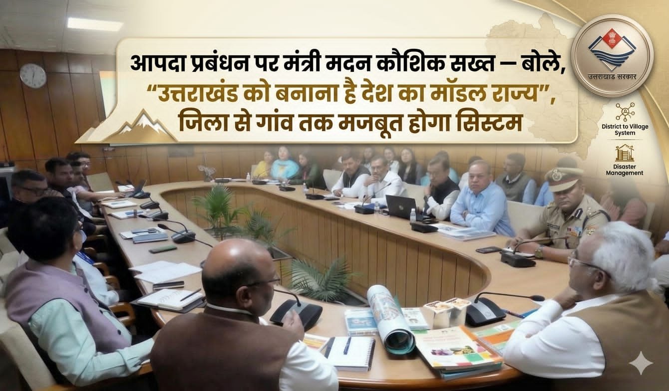 “आपदा से पहले तैयारी, आपदा के वक्त त्वरित कार्रवाई और बाद में प्रभावी पुनर्वास—मंत्री मदन कौशिक का बड़ा प्लान, बोले: “उत्तराखंड को बनाना है आपदा प्रबंधन में देश का मॉडल राज्य”, जिला स्तर से लेकर गांव तक मजबूत होगा सिस्टम”