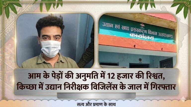 “12 हजार की रिश्वत में फंसा ‘आम’ का खेल! किच्छा में विजिलेंस का बड़ा जाल, उद्यान निरीक्षक बादल पाण्डे रंगे हाथ गिरफ्तार — भ्रष्टाचार पर सख्त वार”