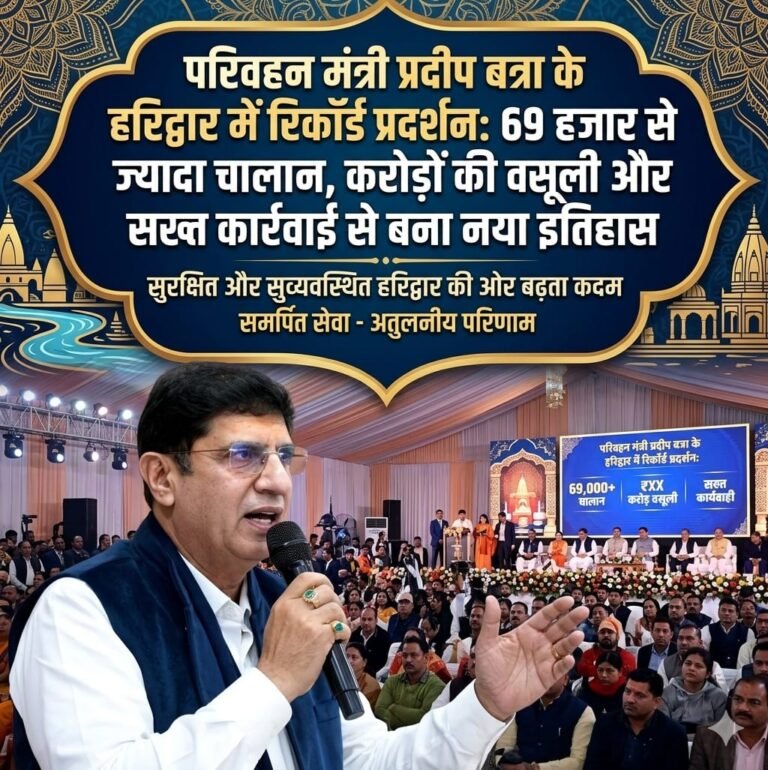 “परिवहन मंत्री प्रदीप बत्रा के गृह जनपद हरिद्वार में मेगा एक्शन: 69 हजार से ज्यादा चालान, करोड़ों की बंपर वसूली, हजारों वाहन सीज—सख्ती और सिस्टम से रचा ऐतिहासिक रिकॉर्ड!”