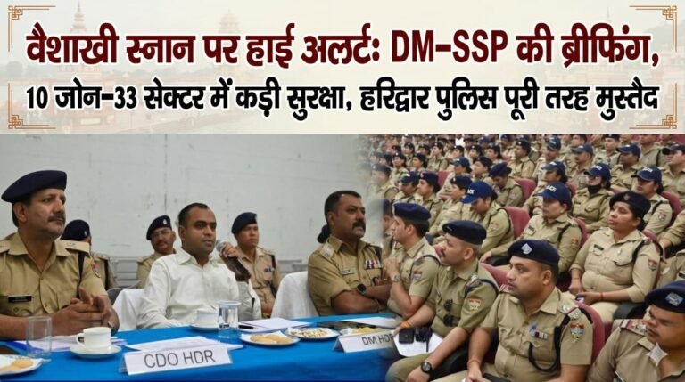 “वैशाखी स्नान व सद्भावना सम्मेलन पर हरिद्वार में हाई अलर्ट: DM–SSP की कड़ी ब्रीफिंग, 10 जोन-33 सेक्टर में सख्त पहरा, CCTV-डॉग स्क्वॉड से लेकर जल पुलिस तक चाक-चौबंद सुरक्षा—श्रद्धालुओं की सुरक्षा में हरिद्वार पुलिस पूरी तरह मुस्तैद!”