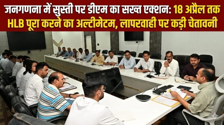 “जनगणना की धीमी रफ्तार पर डीएम का कड़ा प्रहार: 18 अप्रैल तक HLB निपटाने का अल्टीमेटम, 25 अप्रैल से 5 मई तक हर हाल में पूरा होगा पहला चरण—लापरवाही पर होगी सख्त कार्रवाई!”