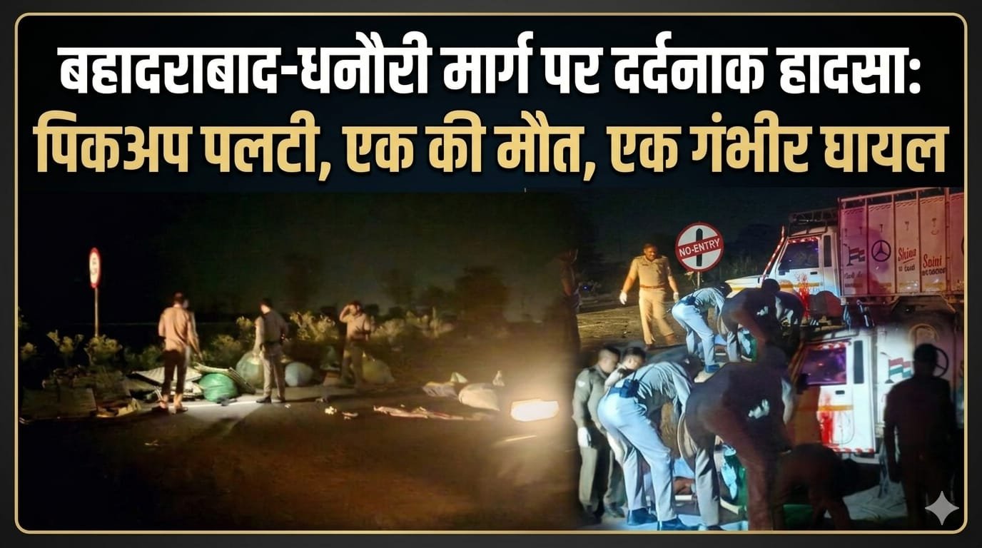 “बहादराबाद-धनौरी मार्ग पर भीषण सड़क हादसा: तेज रफ्तार अज्ञात वाहन की जोरदार टक्कर से पलटी पिकअप, एक युवक की मौके पर दर्दनाक मौत, दूसरा गंभीर हालत में अस्पताल में भर्ती”