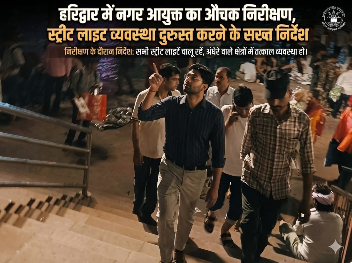 “रात के अंधेरे पर सख्त वार: हरिद्वार में नगर आयुक्त का औचक निरीक्षण, बुझी स्ट्रीट लाइटों पर फूटा गुस्सा, तुरंत सुधार के सख्त आदेश”