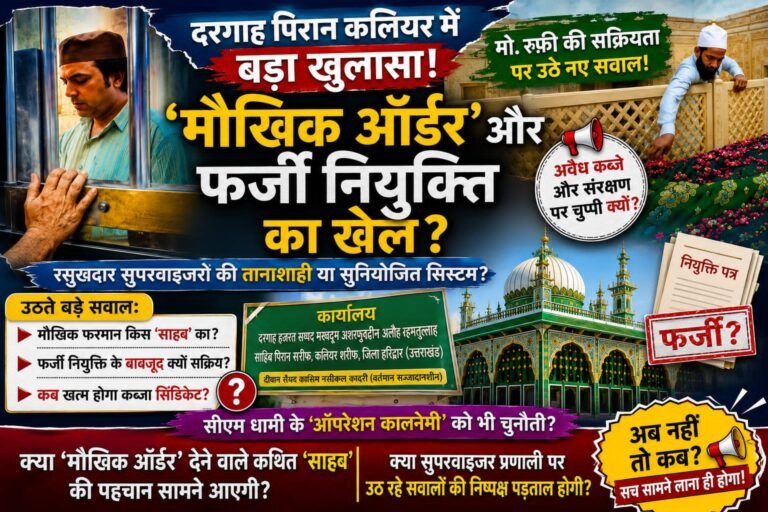 “दरगाह पिरान कलियर में ‘मौखिक हुकूमत’ का खेल? फर्जी नियुक्ति, रसूखदार सुपरवाइजर और मौ. रफी की सक्रियता पर उठे बड़े सवाल!”