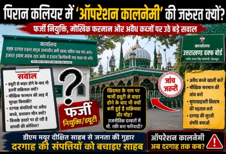 “पिरान कलियर में कब चलेगा ‘ऑपरेशन कालनेमी’? दरगाह की करोड़ों की संपत्तियों पर कथित कब्जे, फर्जी नियुक्तियों और मौखिक फरमानों पर उठे बड़े सवाल; डीएम से उच्चस्तरीय जांच की मांग तेज”
