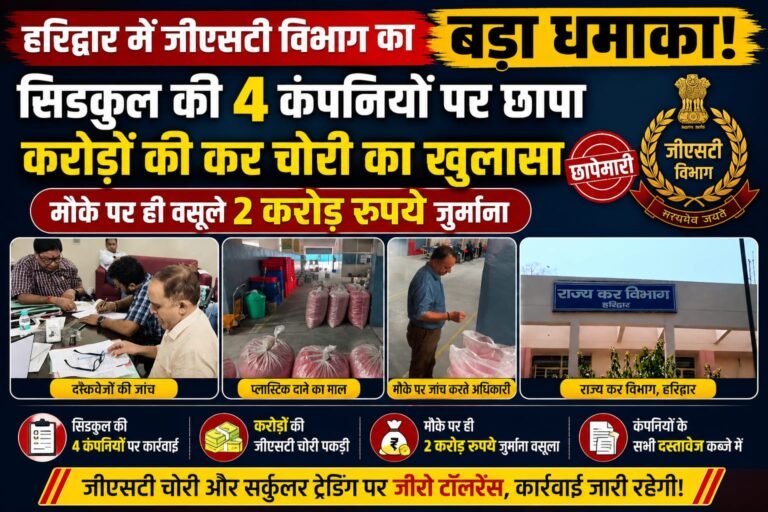 “हरिद्वार में जीएसटी विभाग का बड़ा धमाका: सिडकुल की 4 कंपनियों पर छापा, करोड़ों की कर चोरी का खुलासा, मौके पर ही वसूले 2 करोड़ रुपये”