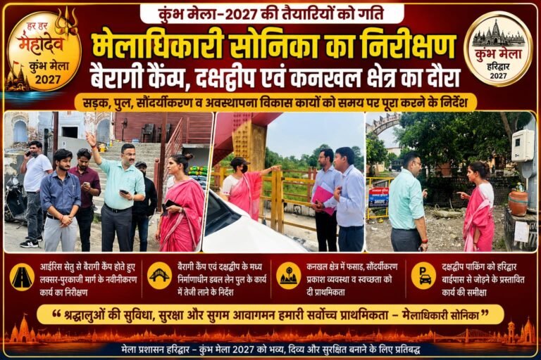 “कुंभ-2027 की तैयारियों में तेजी: बैरागी कैंप से कनखल तक मेलाधिकारी सोनिका का निरीक्षण, सड़क-पुल और सौंदर्यीकरण कार्यों को समय पर पूरा करने के निर्देश”