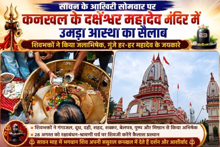 “सावन के आखिरी सोमवार पर कनखल में उमड़ा आस्था का सैलाब, दक्षेश्वर महादेव के दरबार में गूंजे हर-हर महादेव के जयकारे”