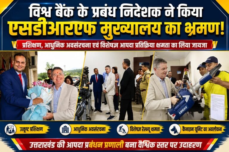 “BIG BREAKING:विश्व बैंक के मैनेजिंग डायरेक्टर पहुंचे एसडीआरएफ मुख्यालय, उत्तराखंड की ‘रेस्क्यू ताकत’ देख हुए प्रभावित”