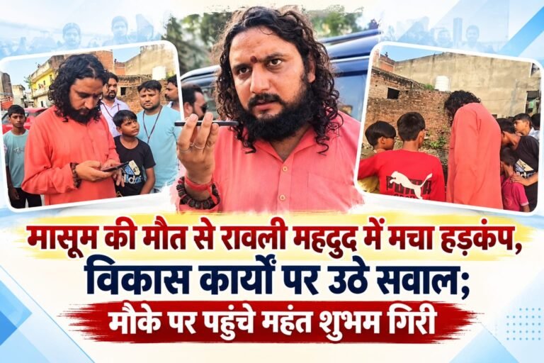 BIG BREAKING :: मासूम की मौत से रावली महदूद में मचा हड़कंप, विकास कार्यों पर उठे सवाल; मौके पर पहुंचे महंत शुभम गिरी, बोले—न्याय की लड़ाई होगी तेज!