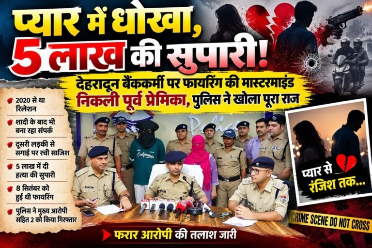 BIG BREAKING:: प्यार में धोखा, 5 लाख की सुपारी! देहरादून बैंककर्मी पर फायरिंग की मास्टरमाइंड निकली पूर्व प्रेमिका, पुलिस ने खोला पूरा राज