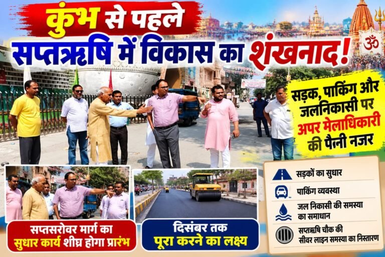 BIG BREAKING:: कुंभ से पहले सप्तऋषि में विकास का शंखनाद! सड़क, पार्किंग और जलनिकासी पर अपर मेलाधिकारी की पैनी नजर