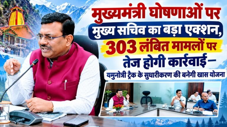 BIG BREAKING:: मुख्यमंत्री घोषणाओं पर मुख्य सचिव का बड़ा एक्शन, 303 लंबित मामलों पर तेज होगी कार्रवाई—यमुनोत्री ट्रैक के सुधारीकरण की बनेगी खास योजना