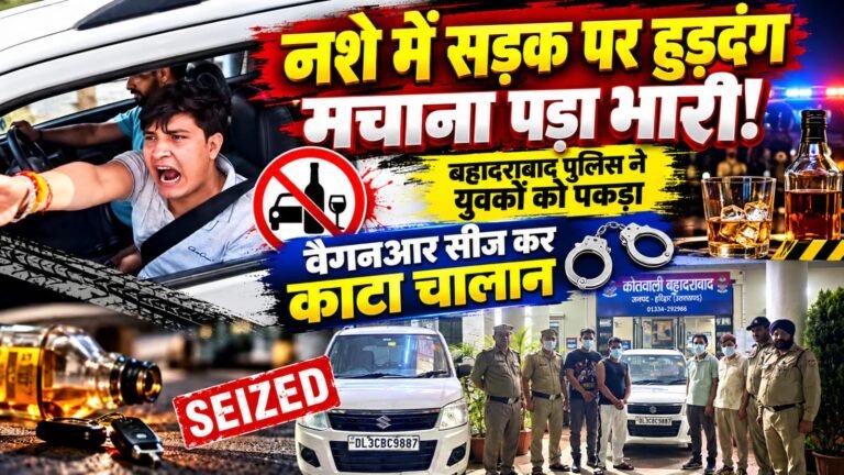 BIG BREAKING:: नशे में सड़क पर हुड़दंग मचाना पड़ा भारी! बहादराबाद पुलिस ने युवकों को पकड़ा, वैगनआर सीज कर काटा चालान