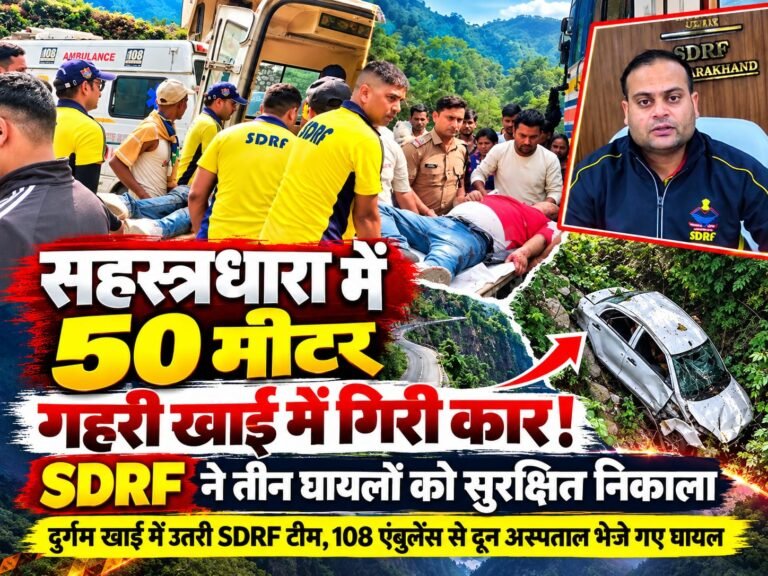 BIG BREAKING:: सहस्त्रधारा में 50 मीटर गहरी खाई में समाई कार, मची चीख-पुकार! SDRF बनी ‘देवदूत’, दुर्गम खाई में उतरकर तीन घायलों को सुरक्षित बाहर निकाला