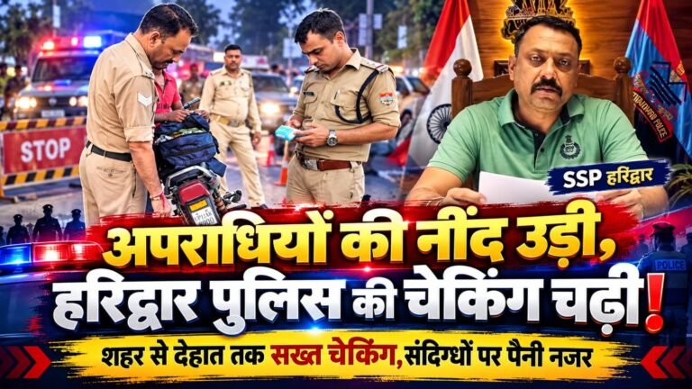 BIG BREAKING:: अपराधियों की नींद उड़ी, हरिद्वार पुलिस की चेकिंग चढ़ी! शहर से देहात तक पुलिस का पहरा, संदिग्ध बोले—“साहब, हम तो शरीफ हैं!”