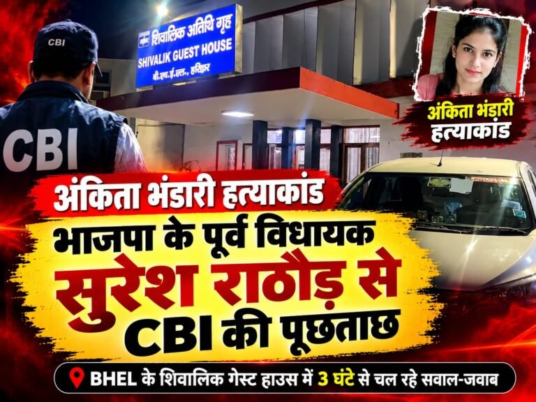 BIG BREAKING:: अंकिता भंडारी हत्याकांड: हरिद्वार में भाजपा के पूर्व विधायक सुरेश राठौड़ से CBI की पूछताछ, BHEL के शिवालिक गेस्ट हाउस में 3 घंटे से सवाल-जवाब जारी